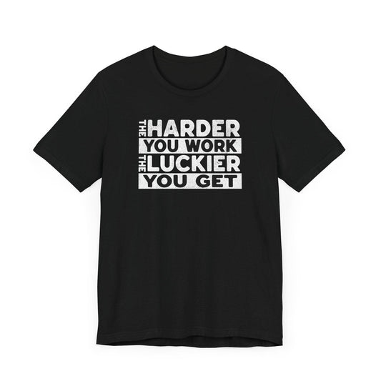 The Harder You Work, The Luckier You Get - Motivational Shirt - QHC Supply