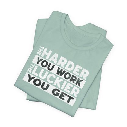 The Harder You Work, The Luckier You Get - Motivational Shirt - QHC Supply