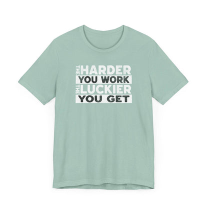 The Harder You Work, The Luckier You Get - Motivational Shirt - QHC Supply